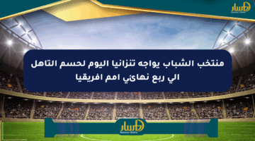 منتخب الشباب يواجه تنزانيا اليوم لحسم التأهل إلى ربع نهائي أمم أفريقيا